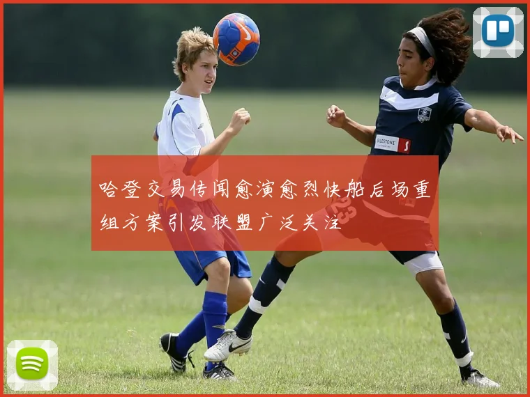 哈登交易传闻愈演愈烈快船后场重组方案引发联盟广泛关注